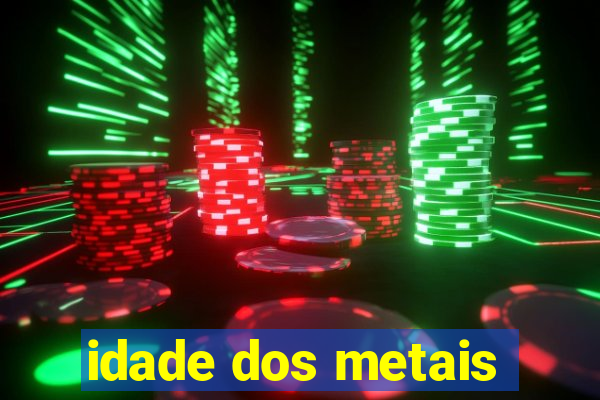 idade dos metais