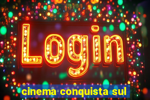 cinema conquista sul