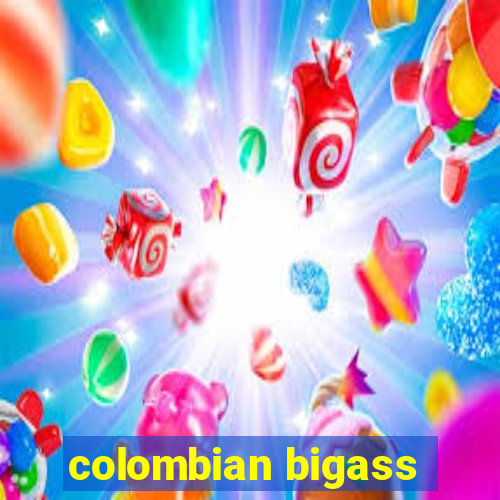 colombian bigass