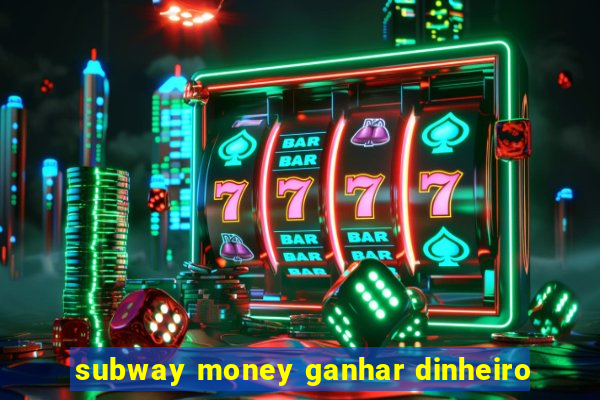 subway money ganhar dinheiro