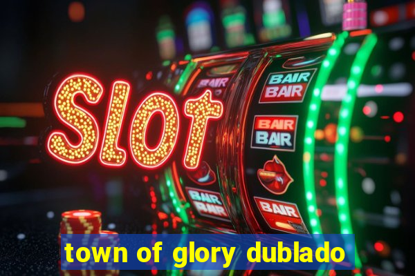 town of glory dublado