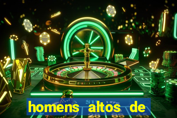 homens altos de pau grande