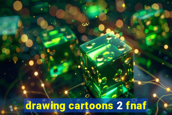 drawing cartoons 2 fnaf