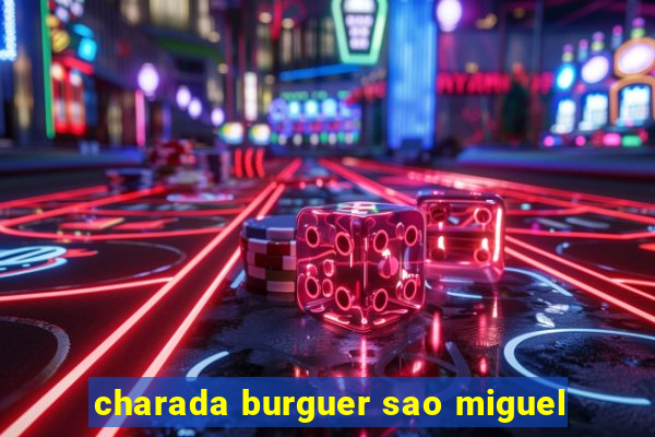 charada burguer sao miguel