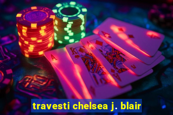 travesti chelsea j. blair