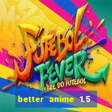 better anime 1.5 apk download