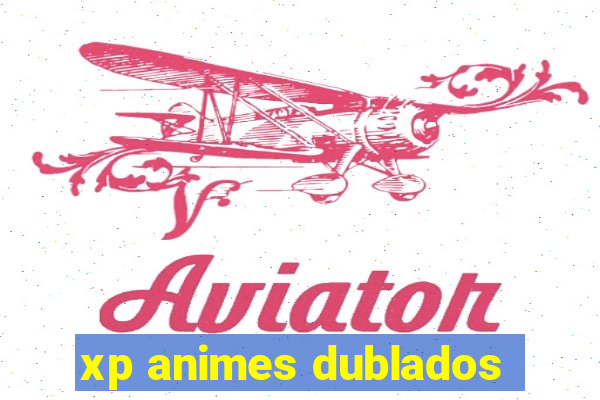 xp animes dublados