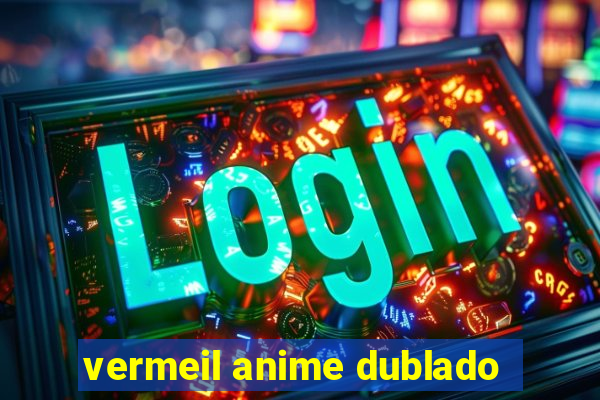 vermeil anime dublado