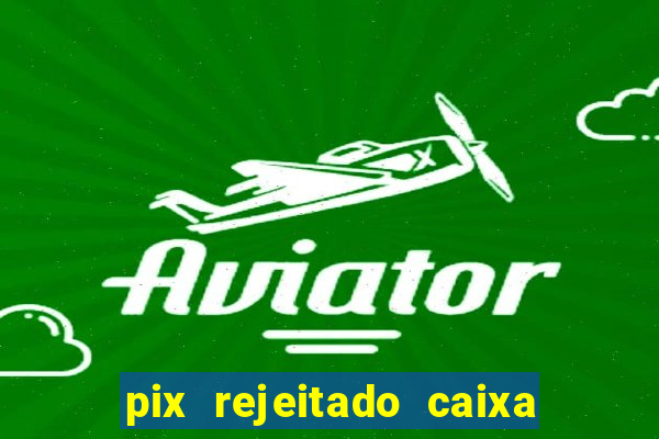 pix rejeitado caixa dinheiro sumiu