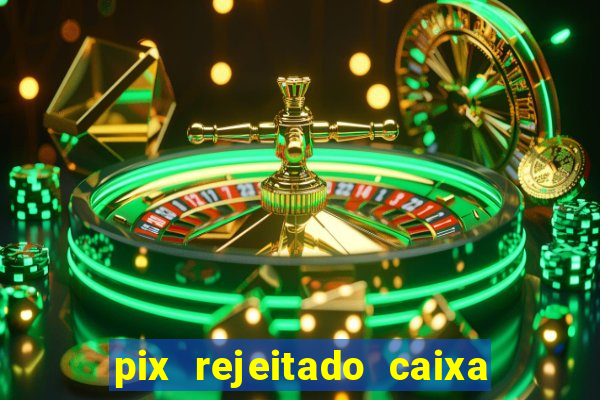 pix rejeitado caixa dinheiro sumiu