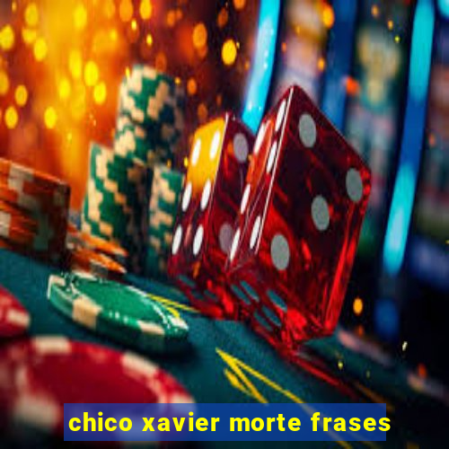 chico xavier morte frases