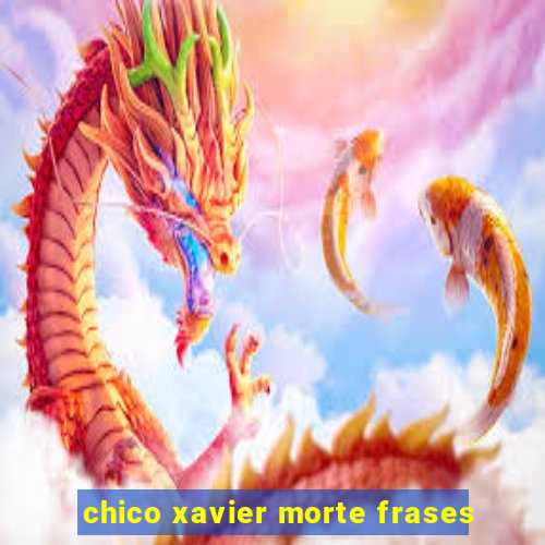 chico xavier morte frases