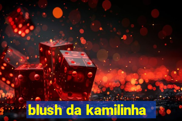 blush da kamilinha