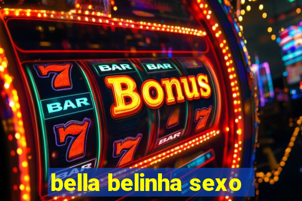 bella belinha sexo