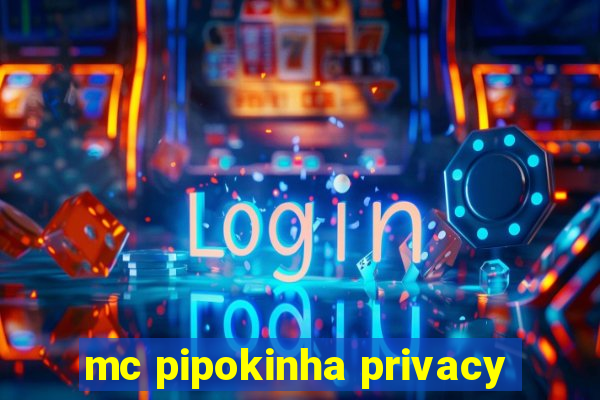 mc pipokinha privacy