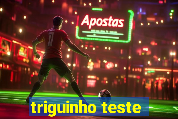 triguinho teste