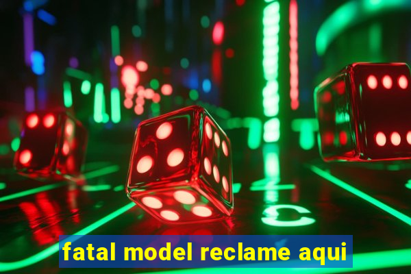 fatal model reclame aqui