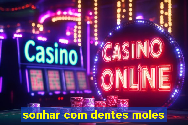 sonhar com dentes moles