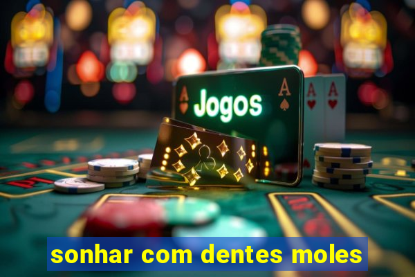 sonhar com dentes moles