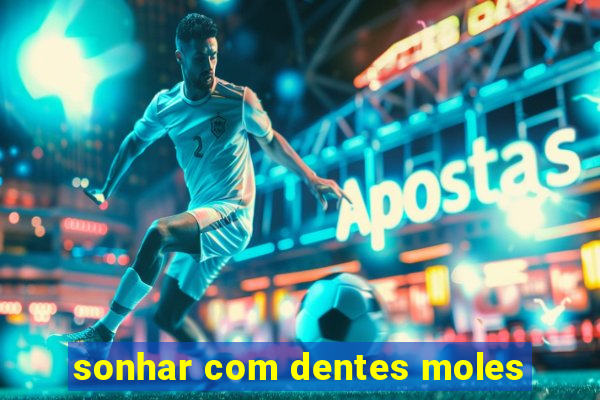 sonhar com dentes moles