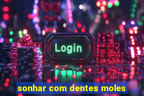 sonhar com dentes moles