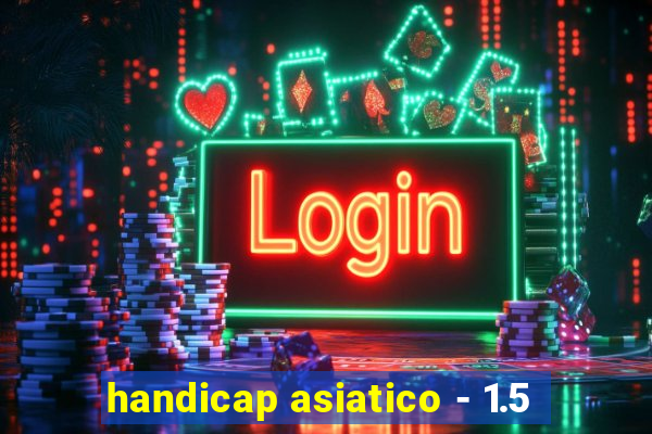 handicap asiatico - 1.5