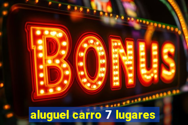 aluguel carro 7 lugares