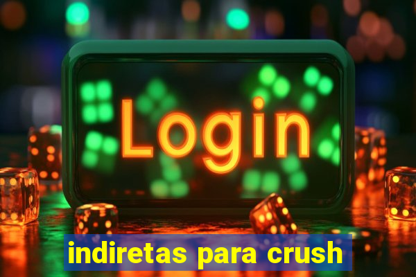 indiretas para crush