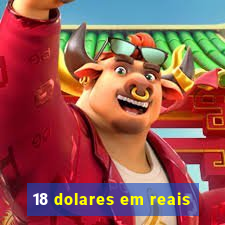 18 dolares em reais