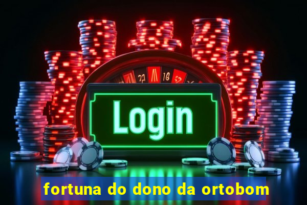 fortuna do dono da ortobom