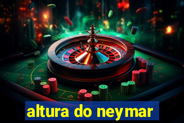 altura do neymar