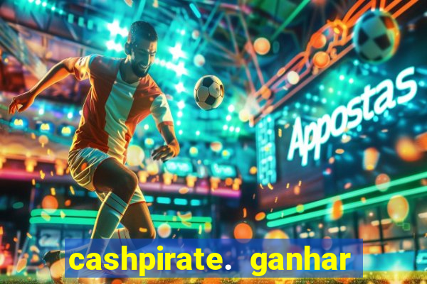 cashpirate. ganhar dinheiro jogando