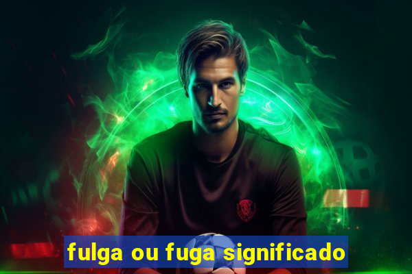 fulga ou fuga significado