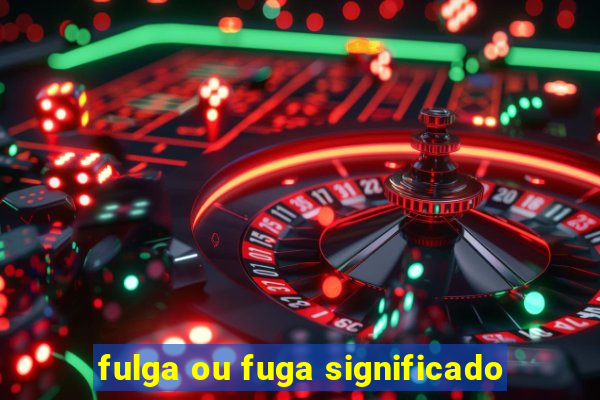 fulga ou fuga significado