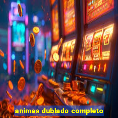 animes dublado completo