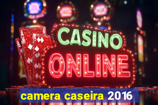 camera caseira 2016