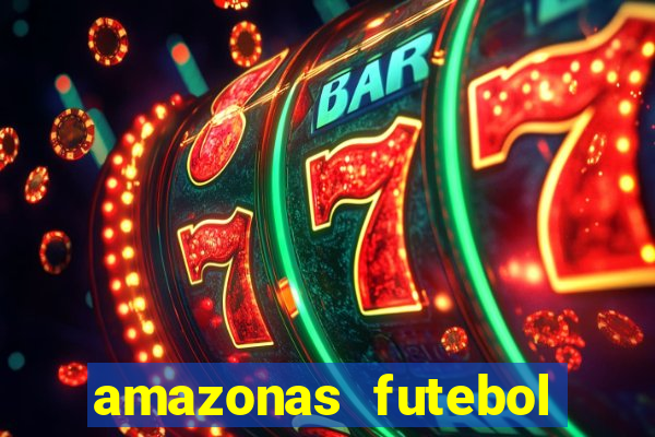 amazonas futebol clube onde assistir