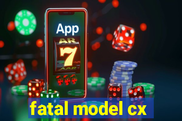 fatal model cx