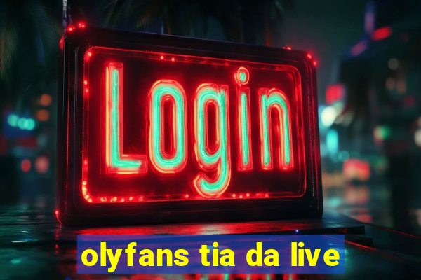 olyfans tia da live