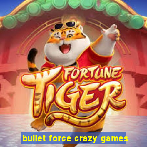 bullet force crazy games