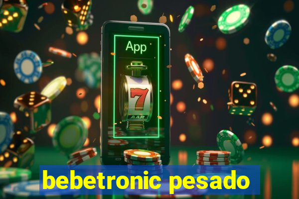 bebetronic pesado