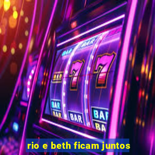 rio e beth ficam juntos