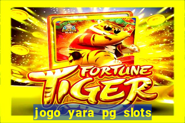 jogo yara pg slots paga mesmo