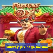 subway pix paga mesmo