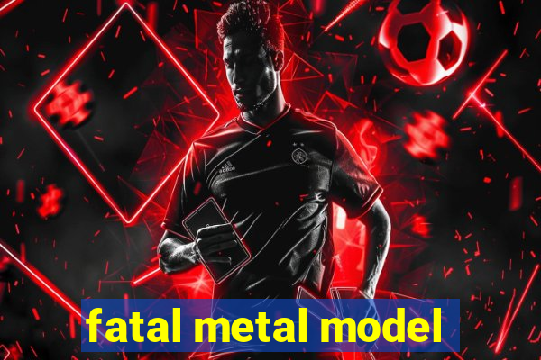 fatal metal model