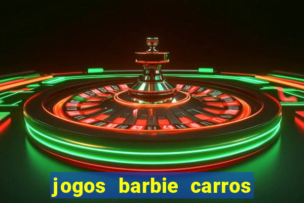 jogos barbie carros suas amigas