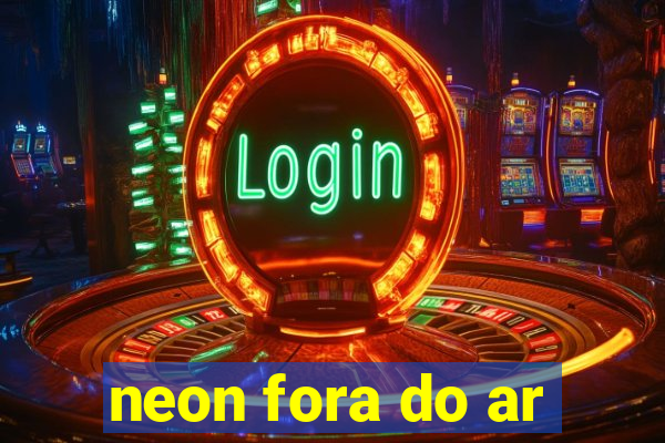 neon fora do ar