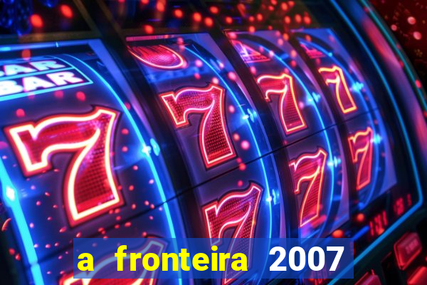 a fronteira 2007 filme completo download