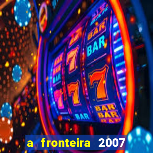 a fronteira 2007 filme completo download