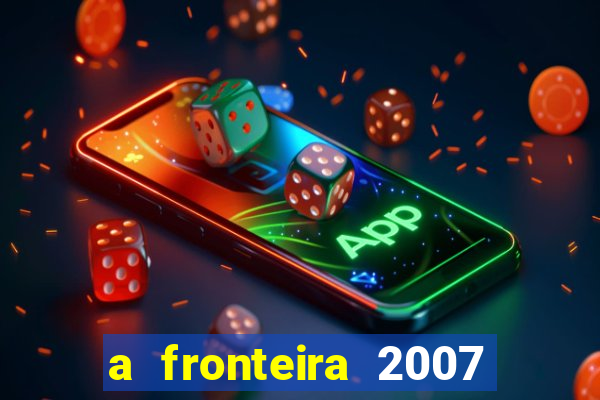 a fronteira 2007 filme completo download